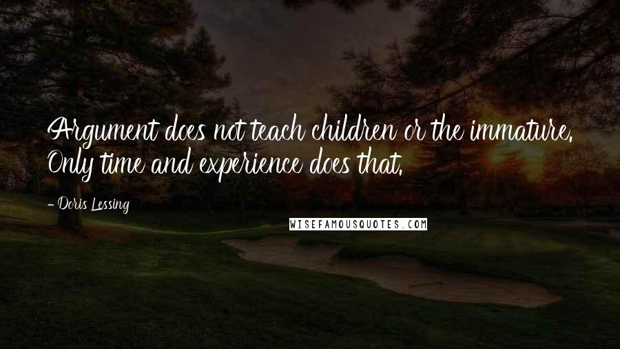 Doris Lessing Quotes: Argument does not teach children or the immature. Only time and experience does that.