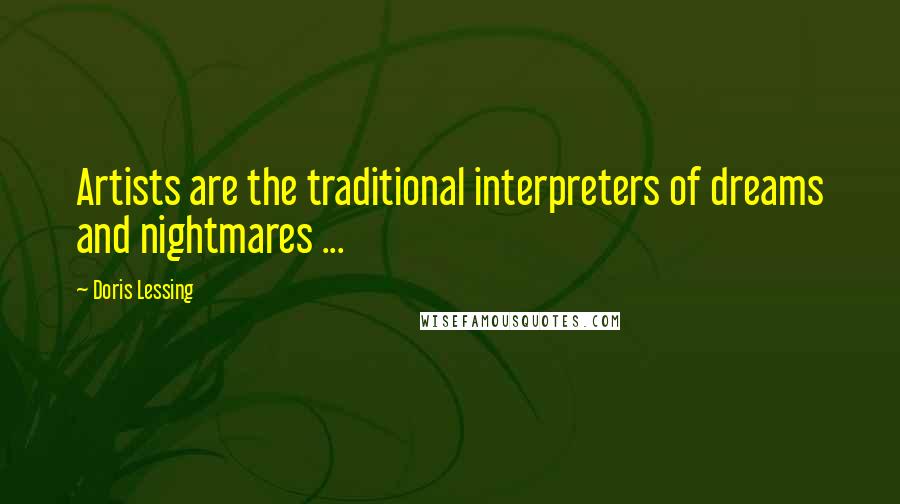 Doris Lessing Quotes: Artists are the traditional interpreters of dreams and nightmares ...