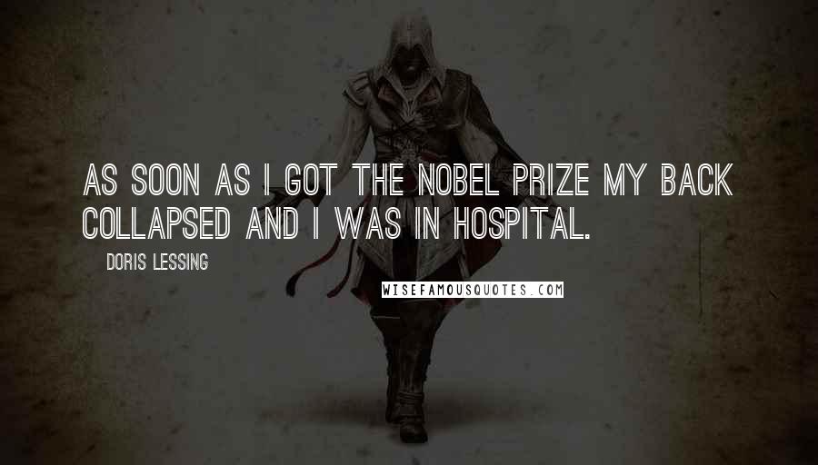 Doris Lessing Quotes: As soon as I got the Nobel Prize my back collapsed and I was in hospital.