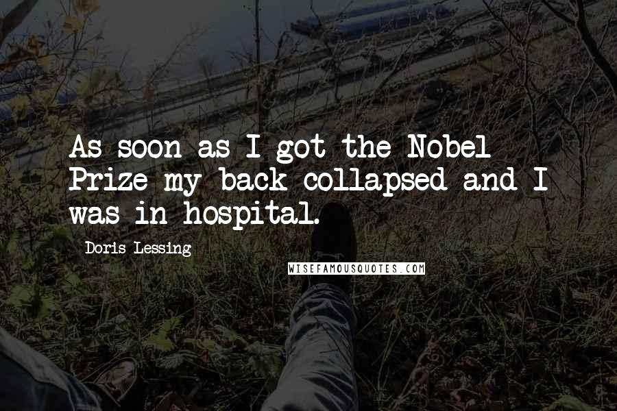 Doris Lessing Quotes: As soon as I got the Nobel Prize my back collapsed and I was in hospital.