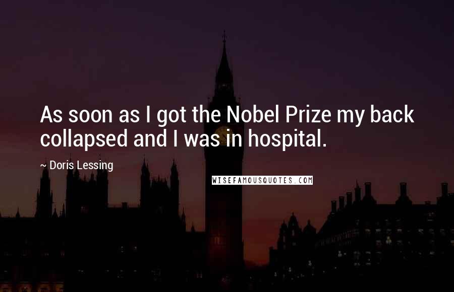 Doris Lessing Quotes: As soon as I got the Nobel Prize my back collapsed and I was in hospital.