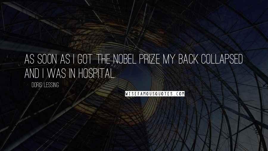 Doris Lessing Quotes: As soon as I got the Nobel Prize my back collapsed and I was in hospital.