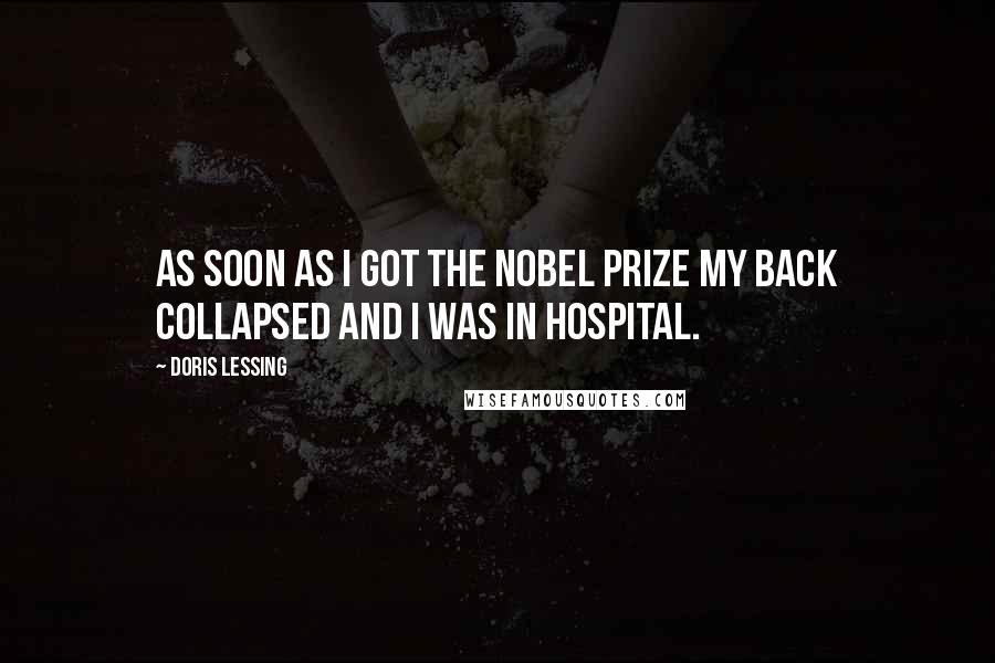 Doris Lessing Quotes: As soon as I got the Nobel Prize my back collapsed and I was in hospital.