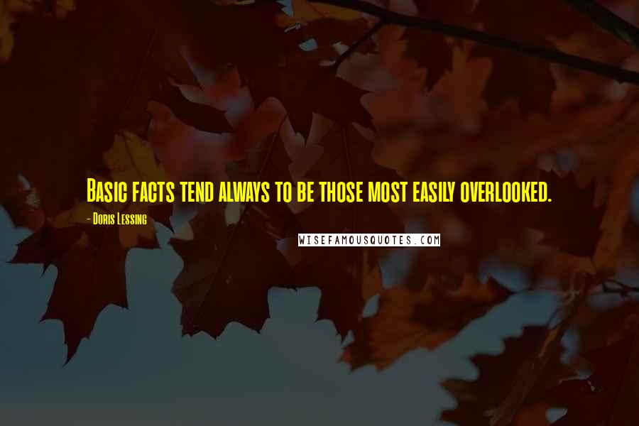 Doris Lessing Quotes: Basic facts tend always to be those most easily overlooked.