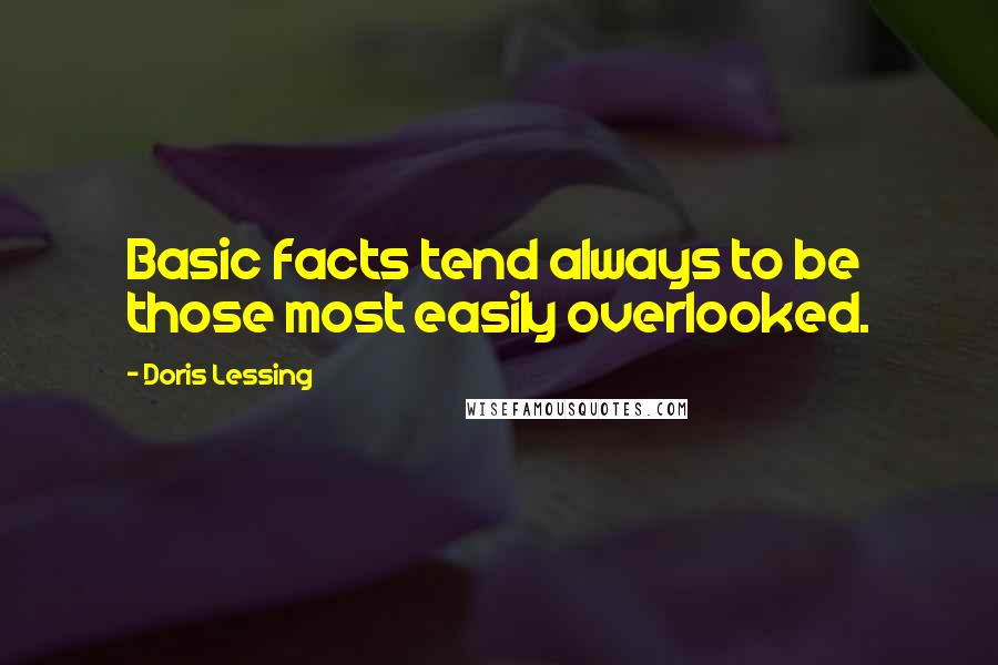 Doris Lessing Quotes: Basic facts tend always to be those most easily overlooked.