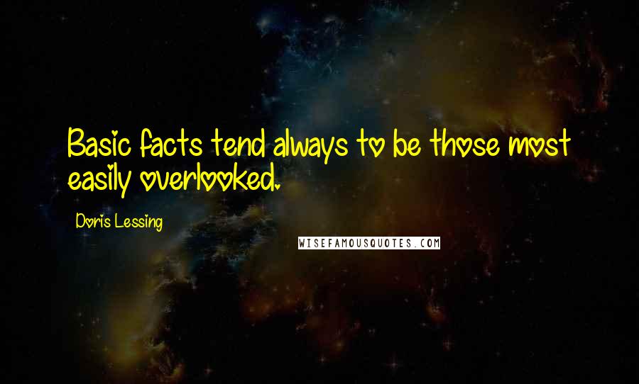 Doris Lessing Quotes: Basic facts tend always to be those most easily overlooked.