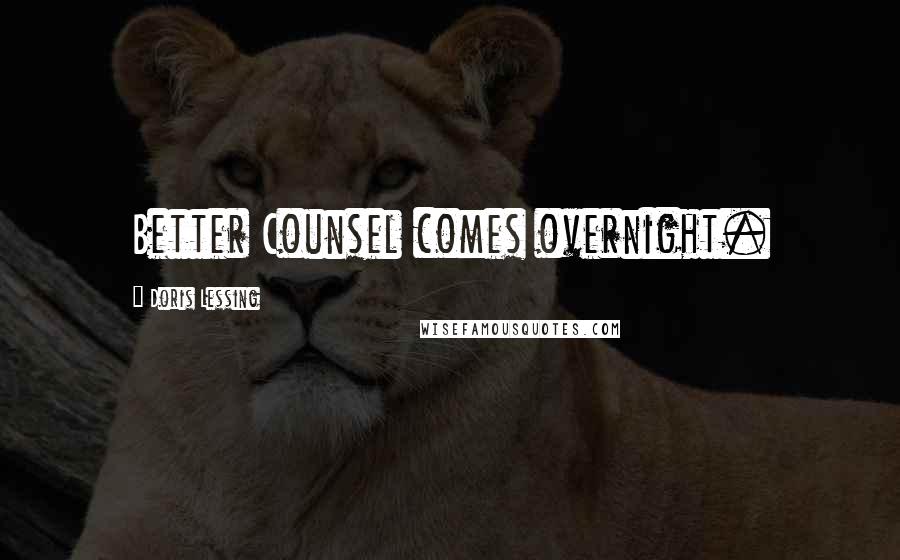 Doris Lessing Quotes: Better Counsel comes overnight.