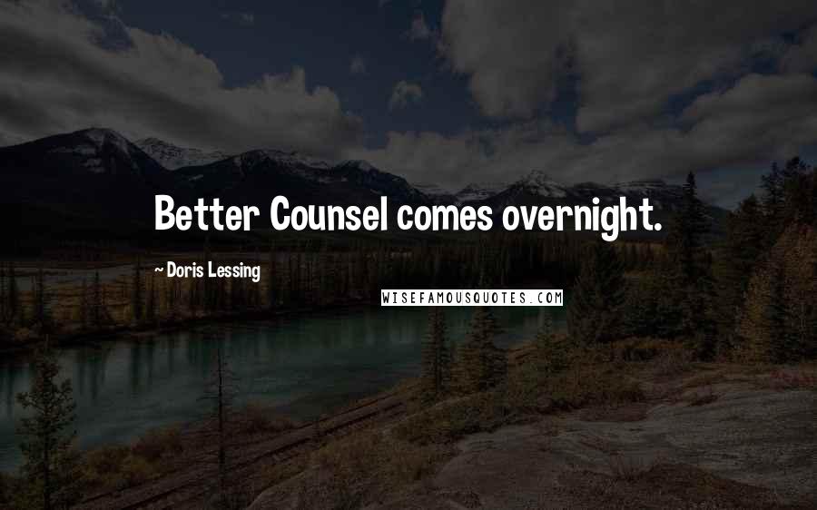 Doris Lessing Quotes: Better Counsel comes overnight.