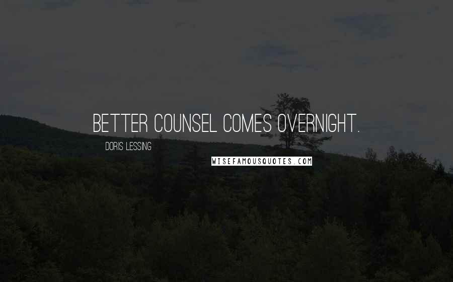 Doris Lessing Quotes: Better Counsel comes overnight.