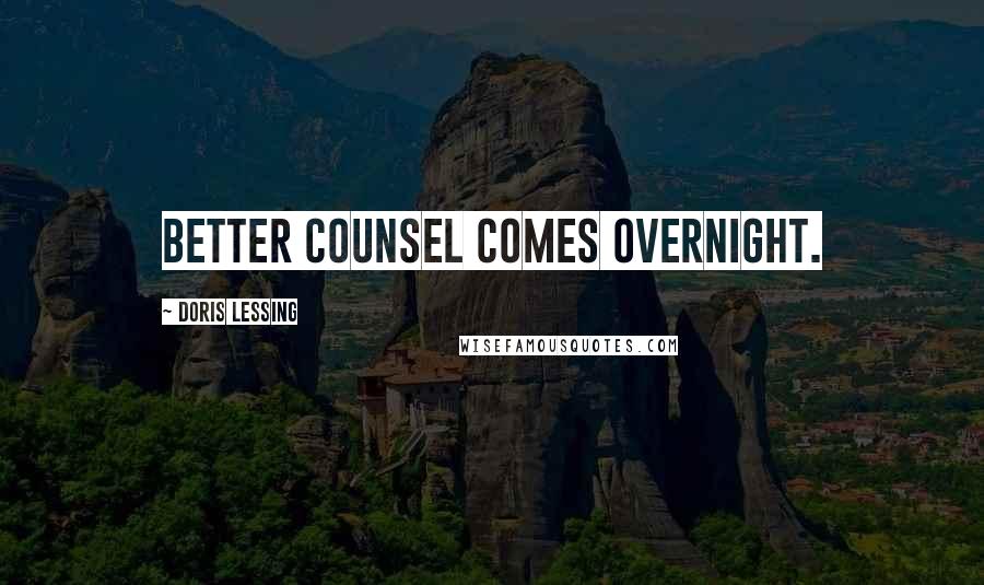 Doris Lessing Quotes: Better Counsel comes overnight.
