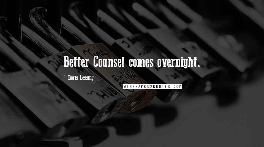 Doris Lessing Quotes: Better Counsel comes overnight.