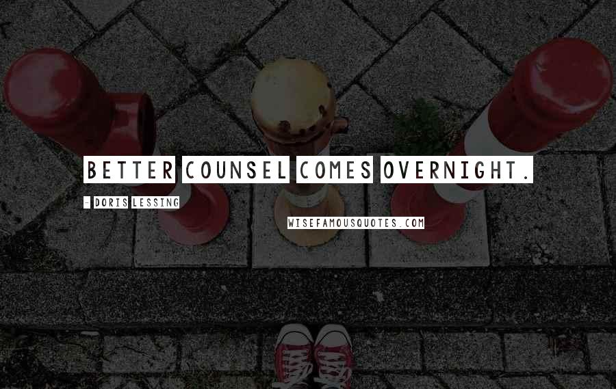 Doris Lessing Quotes: Better Counsel comes overnight.