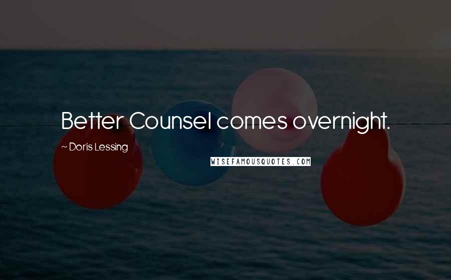 Doris Lessing Quotes: Better Counsel comes overnight.