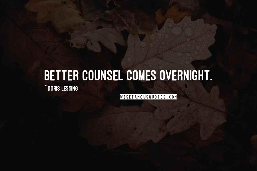 Doris Lessing Quotes: Better Counsel comes overnight.