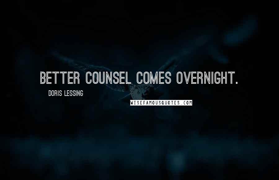 Doris Lessing Quotes: Better Counsel comes overnight.