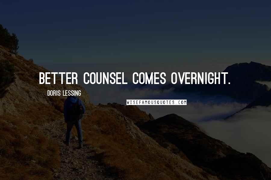 Doris Lessing Quotes: Better Counsel comes overnight.