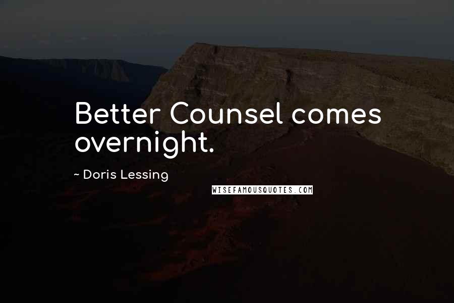 Doris Lessing Quotes: Better Counsel comes overnight.