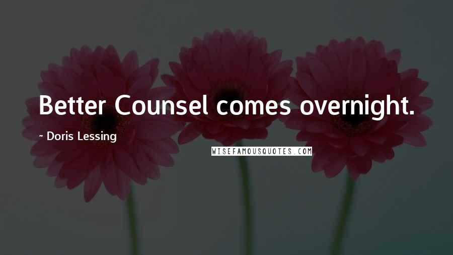 Doris Lessing Quotes: Better Counsel comes overnight.