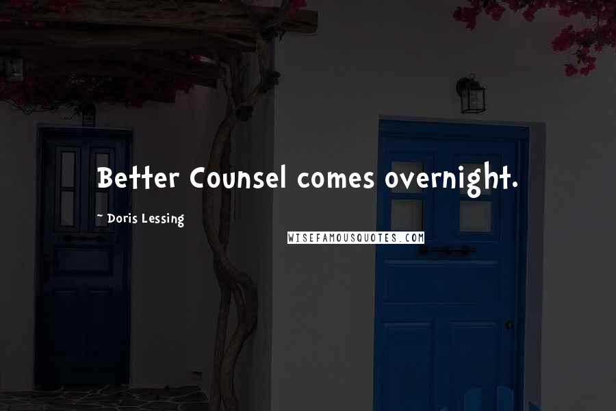 Doris Lessing Quotes: Better Counsel comes overnight.