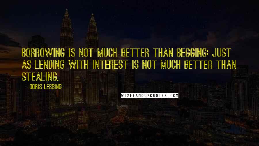 Doris Lessing Quotes: Borrowing is not much better than begging; just as lending with interest is not much better than stealing.