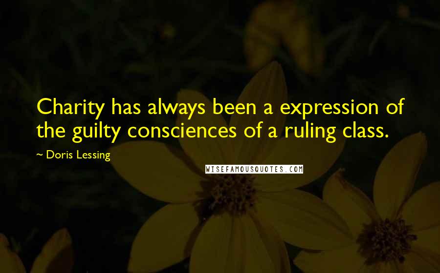 Doris Lessing Quotes: Charity has always been a expression of the guilty consciences of a ruling class.