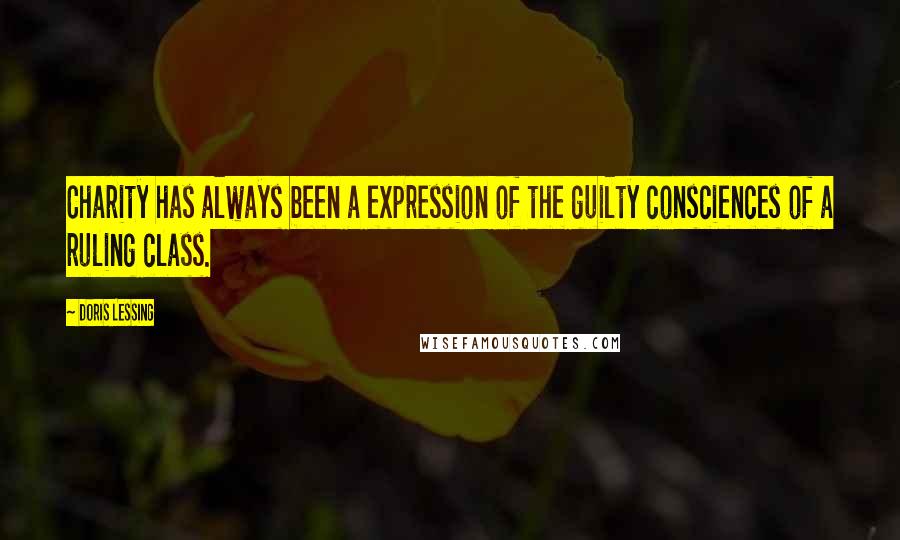 Doris Lessing Quotes: Charity has always been a expression of the guilty consciences of a ruling class.