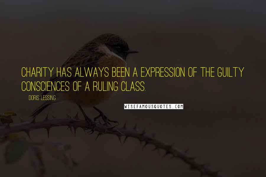 Doris Lessing Quotes: Charity has always been a expression of the guilty consciences of a ruling class.