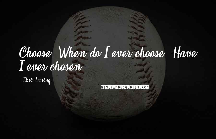 Doris Lessing Quotes: Choose? When do I ever choose? Have I ever chosen?