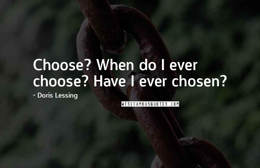 Doris Lessing Quotes: Choose? When do I ever choose? Have I ever chosen?