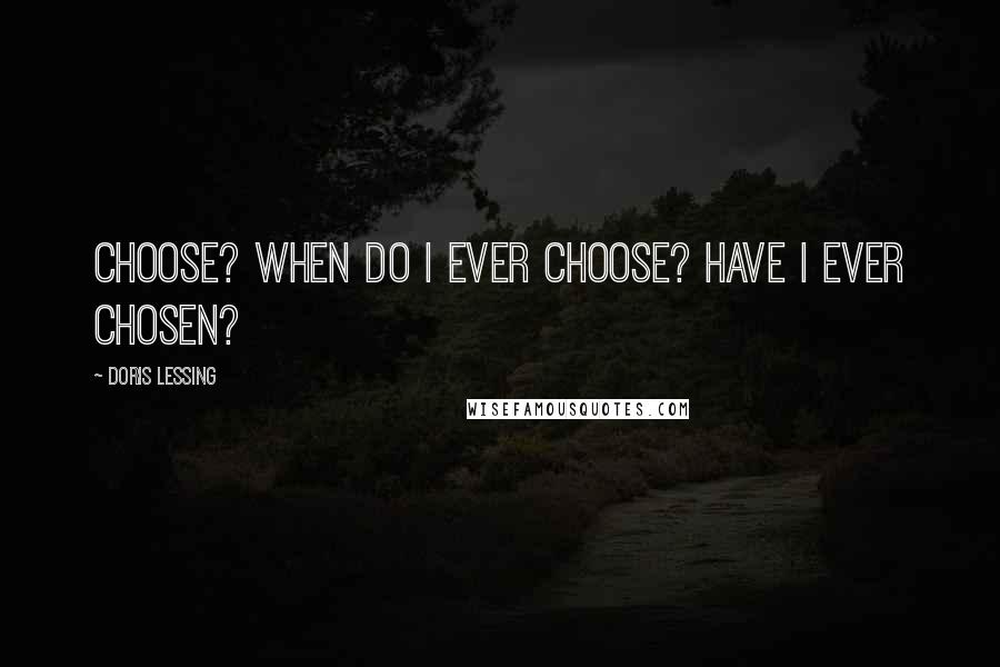 Doris Lessing Quotes: Choose? When do I ever choose? Have I ever chosen?