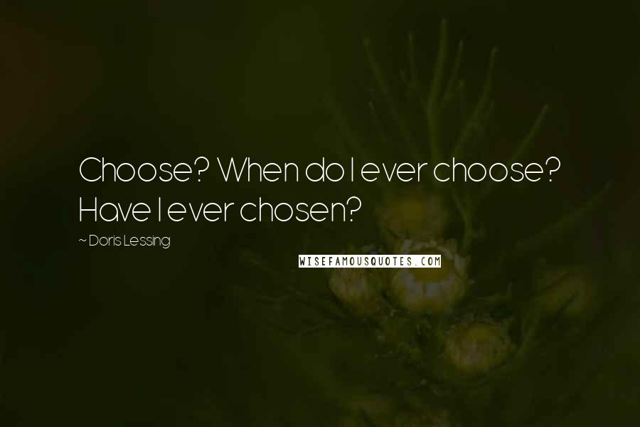 Doris Lessing Quotes: Choose? When do I ever choose? Have I ever chosen?