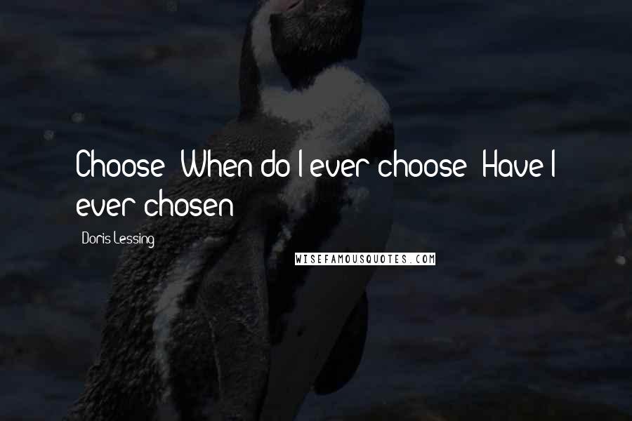 Doris Lessing Quotes: Choose? When do I ever choose? Have I ever chosen?