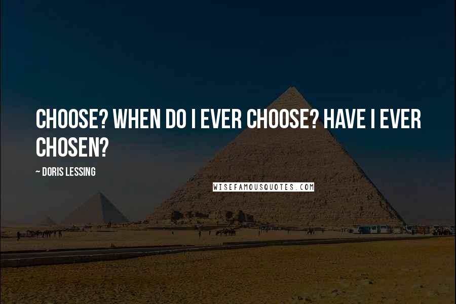 Doris Lessing Quotes: Choose? When do I ever choose? Have I ever chosen?