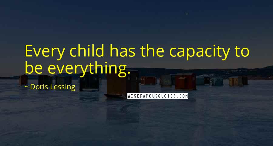 Doris Lessing Quotes: Every child has the capacity to be everything.