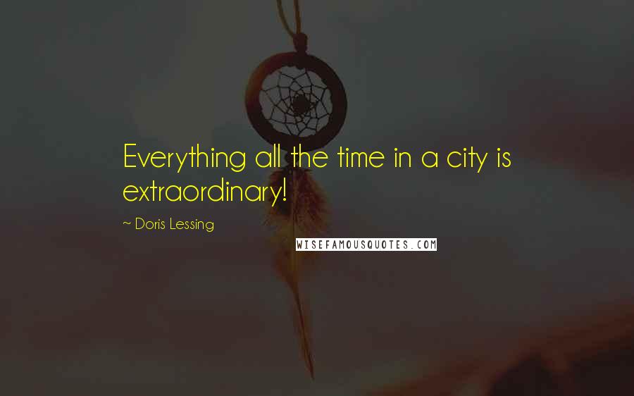 Doris Lessing Quotes: Everything all the time in a city is extraordinary!