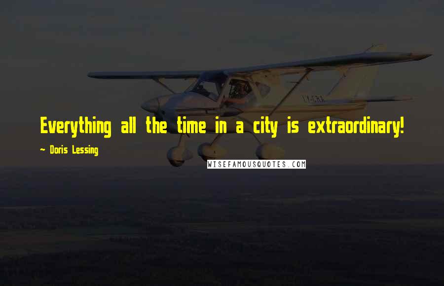 Doris Lessing Quotes: Everything all the time in a city is extraordinary!