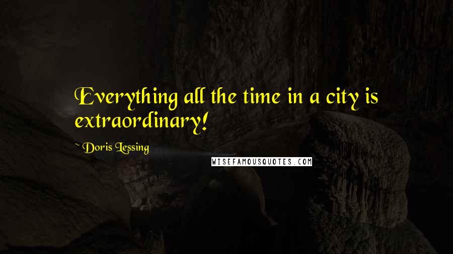 Doris Lessing Quotes: Everything all the time in a city is extraordinary!