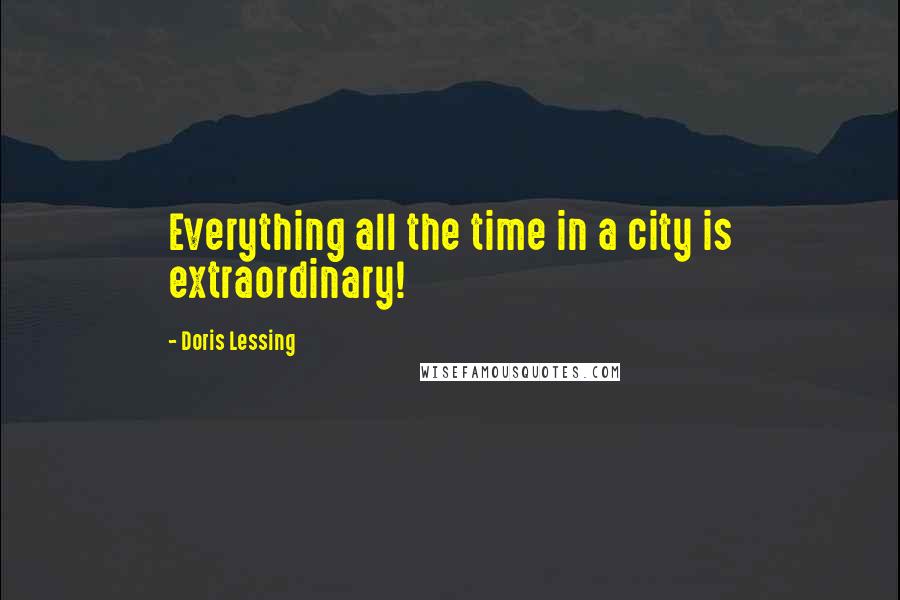 Doris Lessing Quotes: Everything all the time in a city is extraordinary!