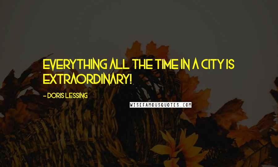 Doris Lessing Quotes: Everything all the time in a city is extraordinary!