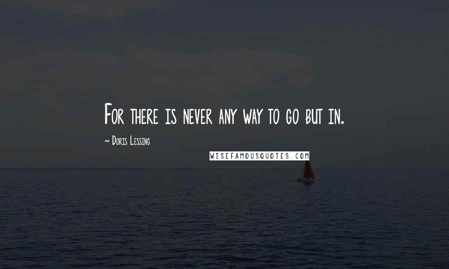 Doris Lessing Quotes: For there is never any way to go but in.