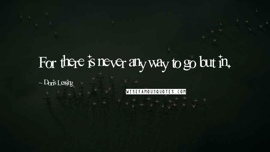 Doris Lessing Quotes: For there is never any way to go but in.