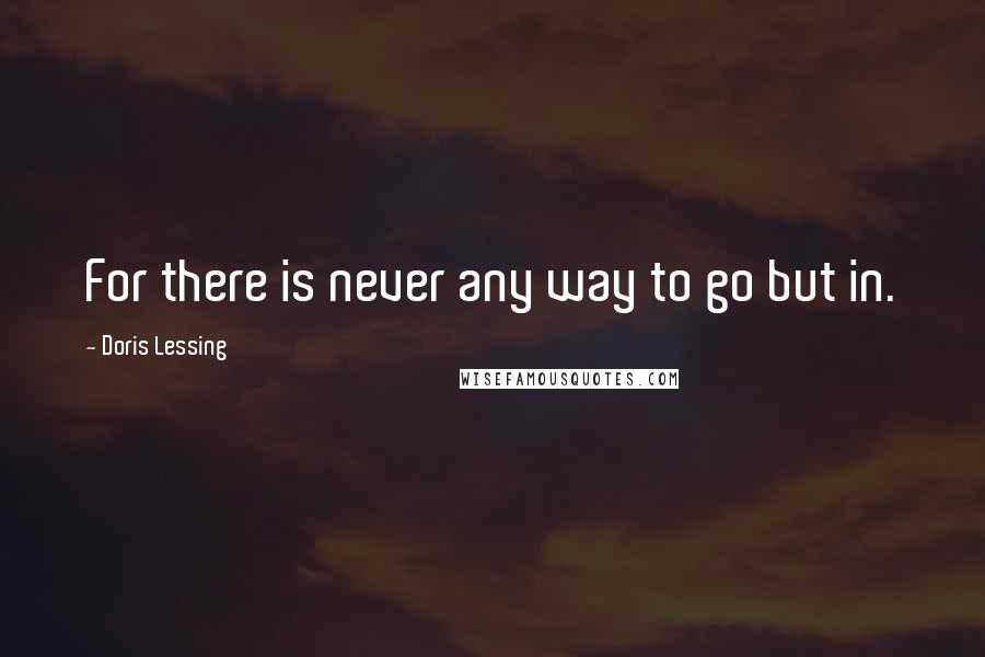 Doris Lessing Quotes: For there is never any way to go but in.