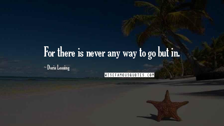 Doris Lessing Quotes: For there is never any way to go but in.