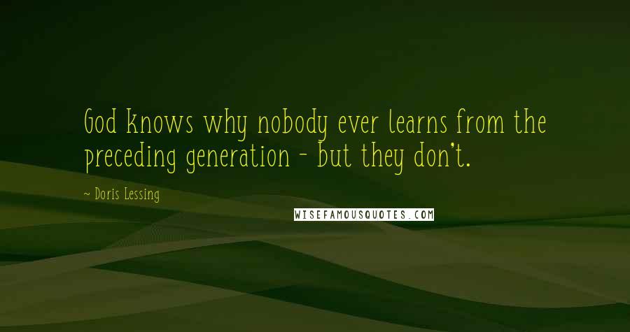 Doris Lessing Quotes: God knows why nobody ever learns from the preceding generation - but they don't.