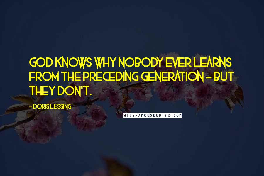 Doris Lessing Quotes: God knows why nobody ever learns from the preceding generation - but they don't.