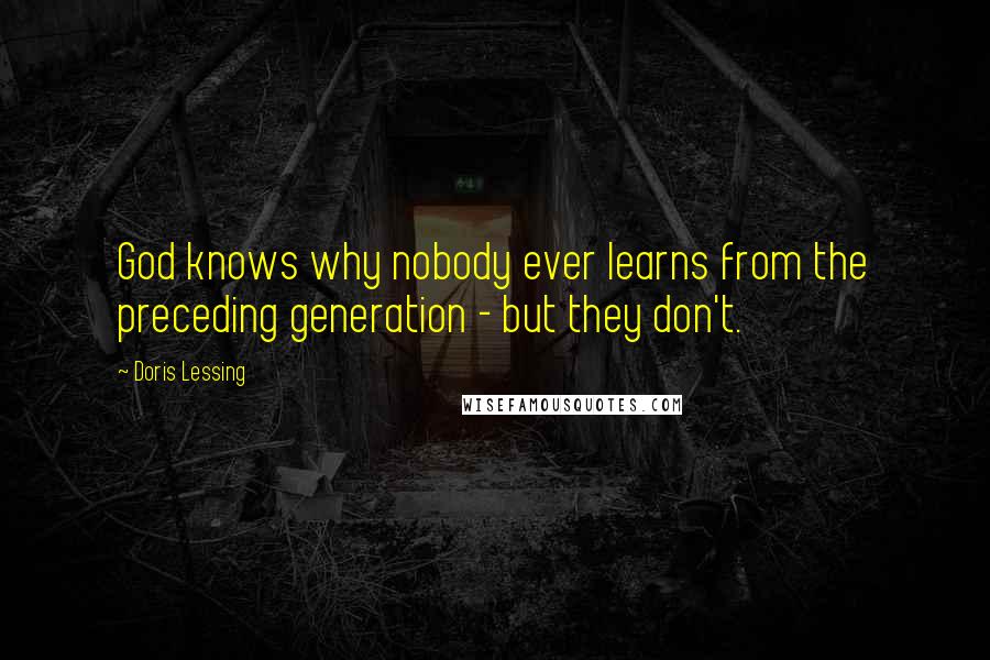 Doris Lessing Quotes: God knows why nobody ever learns from the preceding generation - but they don't.