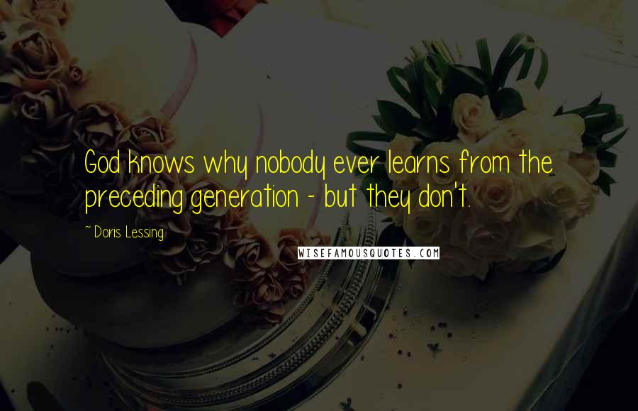 Doris Lessing Quotes: God knows why nobody ever learns from the preceding generation - but they don't.