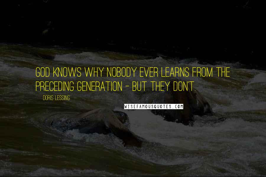 Doris Lessing Quotes: God knows why nobody ever learns from the preceding generation - but they don't.