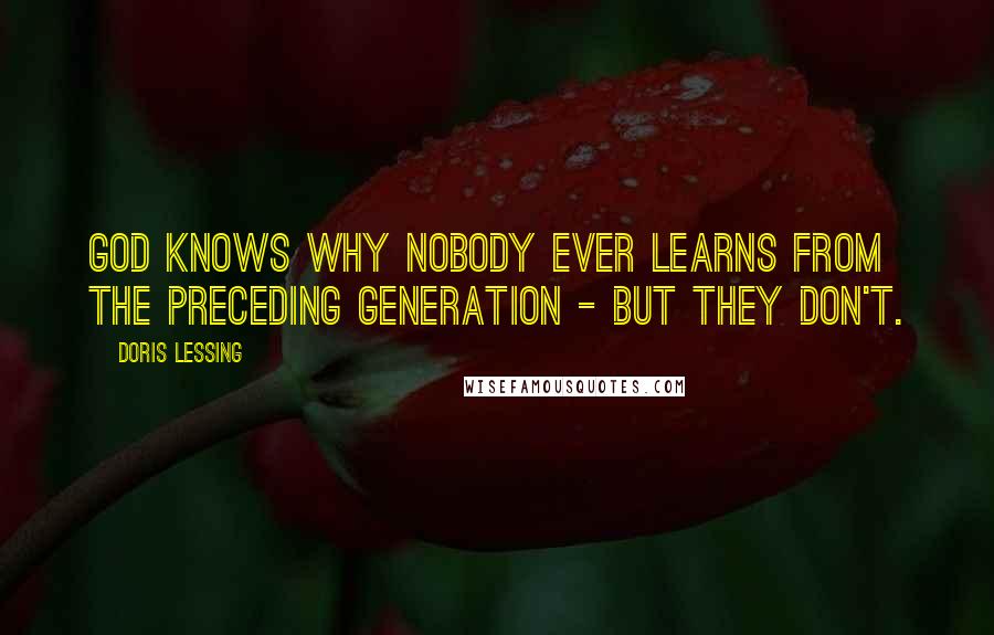 Doris Lessing Quotes: God knows why nobody ever learns from the preceding generation - but they don't.