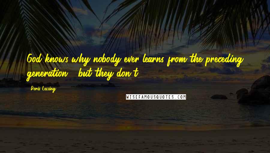 Doris Lessing Quotes: God knows why nobody ever learns from the preceding generation - but they don't.